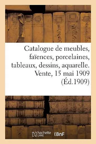 Catalogue de Meubles, Sièges, Faïences, Porcelaines, Tableaux, Dessins, Aquarelles, Bronzes d'Art cover