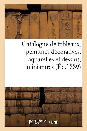 Catalogue de Tableaux Anciens Et Modernes, Peintures Décoratives, Aquarelles Et Dessins, Miniatures cover