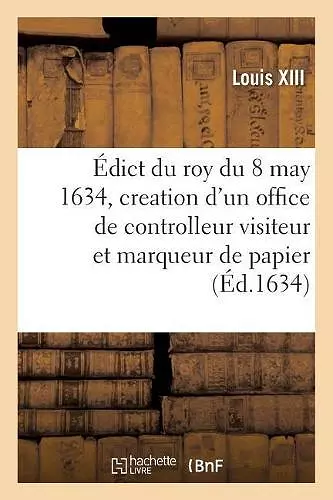 Édict Du Roy Du 8 May 1634, Creation d'Un Office de Controlleur Visiteur Et Marqueur de Papier cover