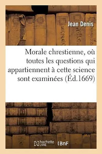 Morale Chrestienne, Où Toutes Les Questions Qui Appartiennent À Cette Science Sont Examinées cover