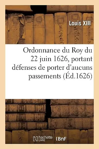 Ordonnance Du Roy Du 22 Juin 1626, Défenses À Tous Ses Subjets de Porter NY User d'Aucuns Passements cover