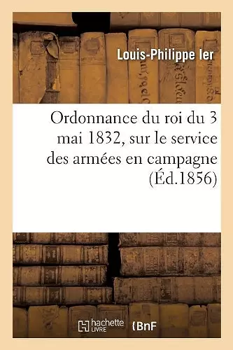 Ordonnance Du Roi Du 3 Mai 1832, Sur Le Service Des Armées En Campagne cover