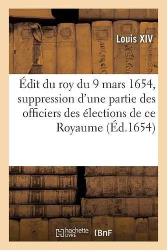 Édit Du Roy Du 9 Mars 1654, Suppression d'Une Partie Des Officiers Des Élections de Ce Royaume cover