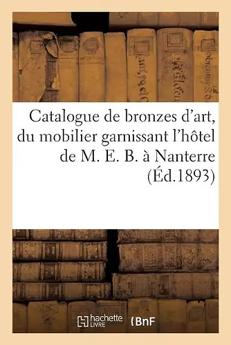 Catalogue de Bronzes d'Art Et d'Ameublement, Du Mobilier Garnissant l'Hôtel de M. E. B., À Nanterre cover