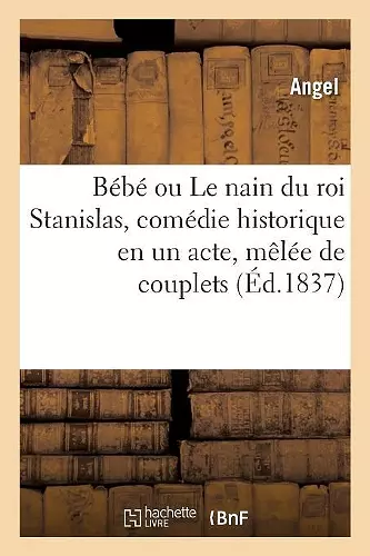 Bébé Ou Le Nain Du Roi Stanislas, Comédie Historique En Un Acte, Mêlée de Couplets cover