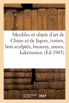 Meubles Et Objets d'Art de la Chine Et de Japon, Ivoires, Bois Sculptés, Bronzes, Armes cover