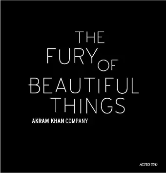 Akram Khan: The Fury of beautiful things cover