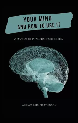 Your Mind and How to Use It - A Manual of Practical Psychology cover