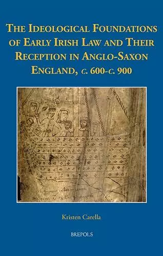 The Ideological Foundations of Early Irish Law and Their Reception in Anglo-Saxon England, C. 600-C. 900 cover