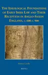 The Ideological Foundations of Early Irish Law and Their Reception in Anglo-Saxon England, C. 600-C. 900 cover