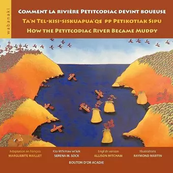 Comment la rivière Petitcodiac devint boueuse / Ta'n Tel-kisi-siskuapua'qsepp Petikodiac Sipu / How the Petitcodiac River Became Muddy cover