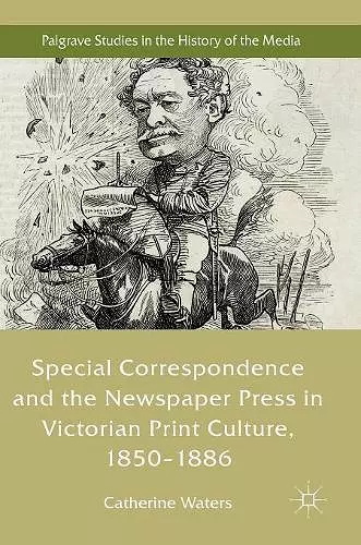 Special Correspondence and the Newspaper Press in Victorian Print Culture, 1850–1886 cover