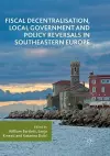 Fiscal Decentralisation, Local Government and Policy Reversals in Southeastern Europe cover