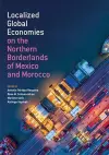 Localized Global Economies on the Northern Borderlands of Mexico and Morocco cover