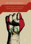 Capitalism, Class and Revolution in Peru, 1980-2016 cover