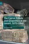 The Cyprus Tribute and Geopolitics in the Levant, 1875–1960 cover