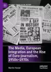 The Media, European Integration and the Rise of Euro-journalism, 1950s–1970s cover