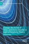 Change, the Arrow of Time, and Divine Eternity in Light of Relativity Theory cover