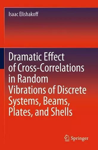 Dramatic Effect of Cross-Correlations in Random Vibrations of Discrete Systems, Beams, Plates, and Shells cover