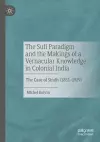 The Sufi Paradigm and the Makings of a Vernacular Knowledge in Colonial India cover