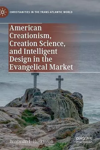 American Creationism, Creation Science, and Intelligent Design in the Evangelical Market cover