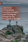 American Creationism, Creation Science, and Intelligent Design in the Evangelical Market cover
