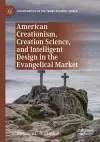 American Creationism, Creation Science, and Intelligent Design in the Evangelical Market cover