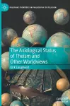 The Axiological Status of Theism and Other Worldviews cover