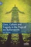 Class, Culture and Tragedy in the Plays of Jez Butterworth cover