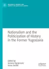 Nationalism and the Politicization of History in the Former Yugoslavia cover