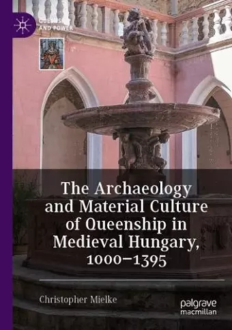 The Archaeology and Material Culture of Queenship in Medieval Hungary, 1000–1395 cover