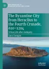 The Byzantine City from Heraclius to the Fourth Crusade, 610–1204 cover
