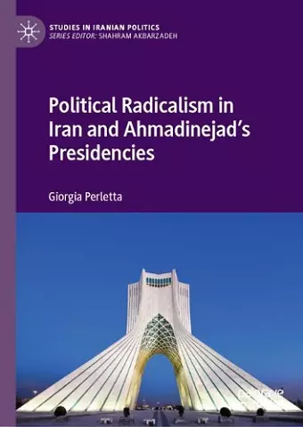 Political Radicalism in Iran and Ahmadinejad’s Presidencies cover