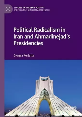 Political Radicalism in Iran and Ahmadinejad’s Presidencies cover