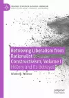 Retrieving Liberalism from Rationalist Constructivism, Volume I cover