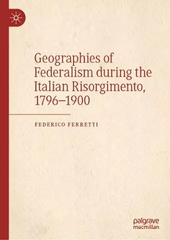 Geographies of Federalism during the Italian Risorgimento, 1796–1900 cover