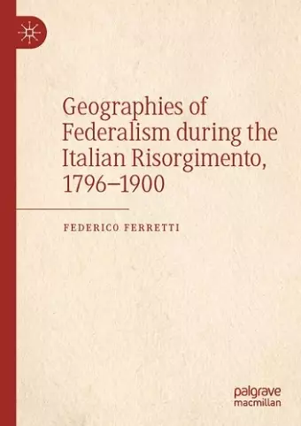 Geographies of Federalism during the Italian Risorgimento, 1796–1900 cover