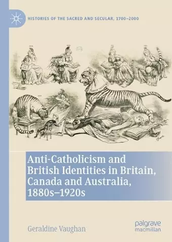 Anti-Catholicism and British Identities in Britain, Canada and Australia, 1880s-1920s cover