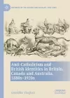 Anti-Catholicism and British Identities in Britain, Canada and Australia, 1880s-1920s cover