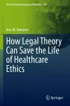 How Legal Theory Can Save the Life of Healthcare Ethics cover