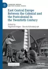 East Central Europe Between the Colonial and the Postcolonial in the Twentieth Century cover