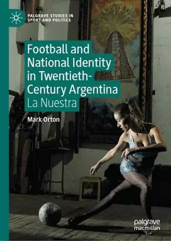 Football and National Identity in Twentieth-Century Argentina cover
