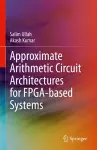 Approximate Arithmetic Circuit Architectures for FPGA-based Systems cover