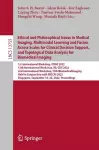 Ethical and Philosophical Issues in Medical Imaging, Multimodal Learning and Fusion Across Scales for Clinical Decision Support, and Topological Data Analysis for Biomedical Imaging cover