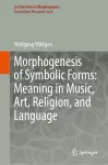 Morphogenesis of Symbolic Forms: Meaning in Music, Art, Religion, and Language cover