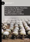 Remembering Mass Atrocities: Perspectives on Memory Struggles and Cultural Representations in Africa cover