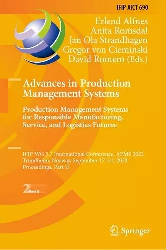 Advances in Production Management Systems. Production Management Systems for Responsible Manufacturing, Service, and Logistics Futures cover