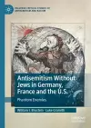 Antisemitism Without Jews in Germany, France and the U.S. cover