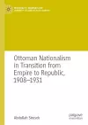Ottoman Nationalism in Transition from Empire to Republic, 1908–1931 cover