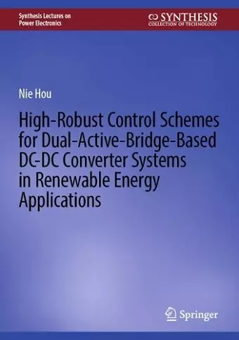 High-Robust Control Schemes for Dual-Active-Bridge-Based DC–DC Converter Systems in Renewable Energy Applications cover
